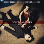 Brother Sun Sister Moon - Way Down Deep Brother Sun Sister Moon - Way Down Deep